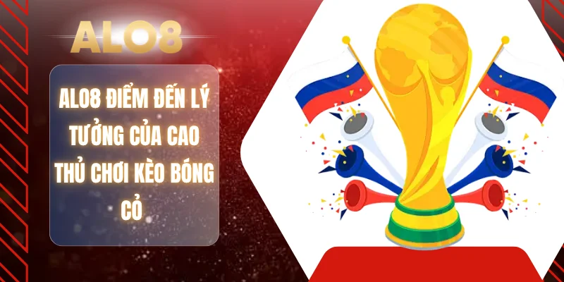 ALO8 điểm đến lý tưởng của cao thủ chơi kèo bóng cỏ