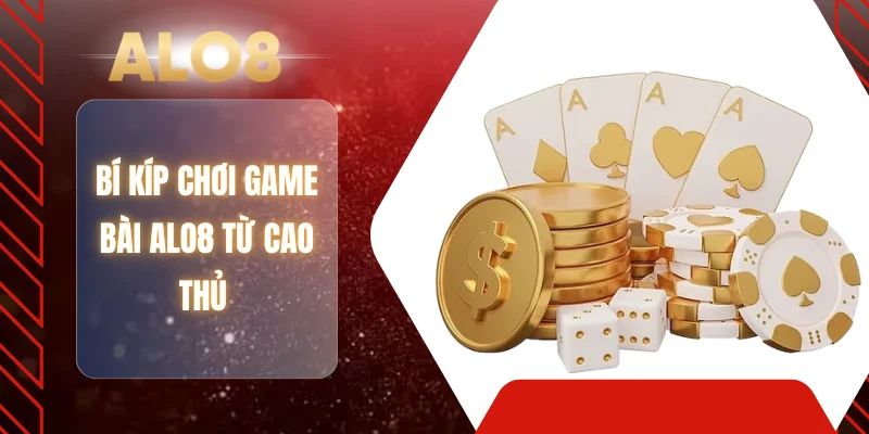 Bí kíp chơi game bài ALO8 từ cao thủ