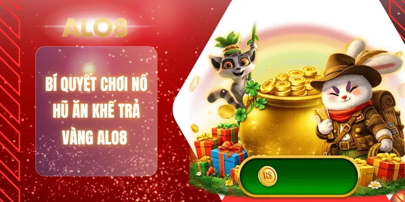 Bí quyết chơi nổ hũ ăn khế trả vàng ALO8
