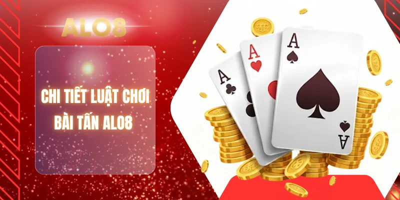 Chi tiết luật chơi bài tấn ALO8 