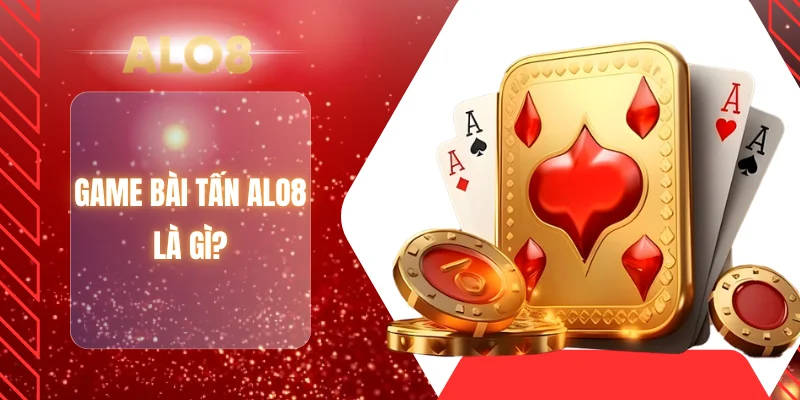 Game bài tấn ALO8 là gì?
