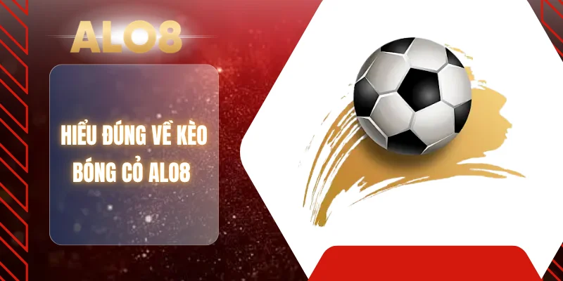 Hiểu đúng về kèo bóng cỏ ALO8