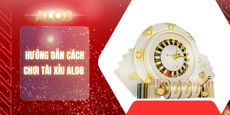 Hướng dẫn cách chơi tài xỉu ALO8