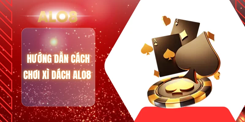 Hướng dẫn cách chơi xì dách ALO8