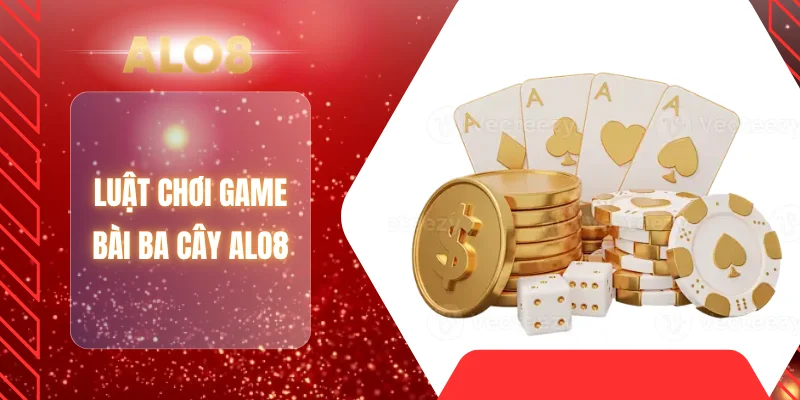 Luật chơi game bài ba cây ALO8