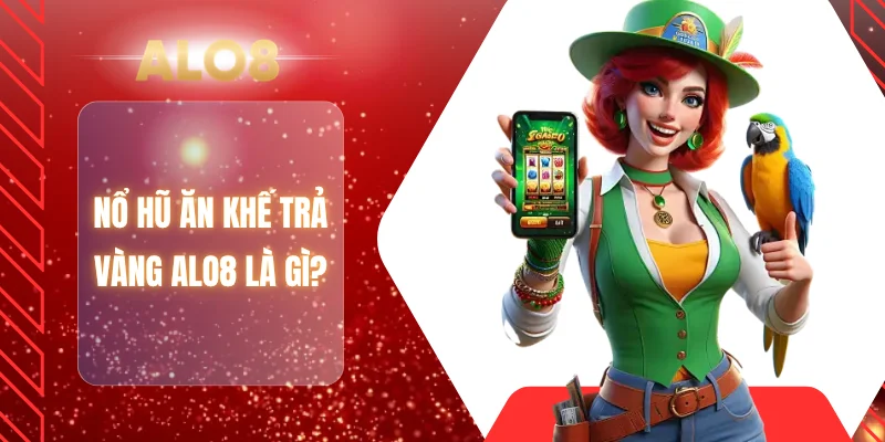 Nổ hũ ăn khế trả vàng ALO8 là gì?