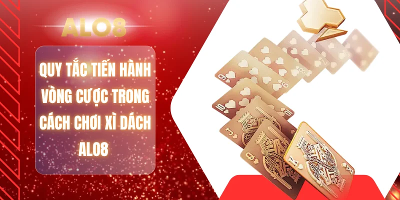 Quy tắc tiến hành vòng cược trong cách chơi xì dách ALO8