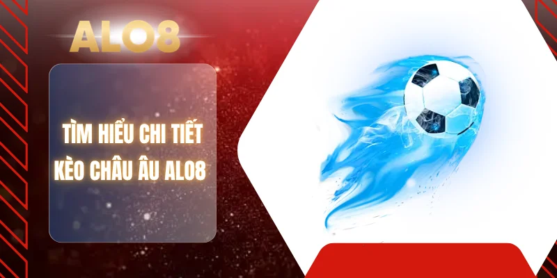 Tìm hiểu chi tiết kèo Châu Âu ALO8