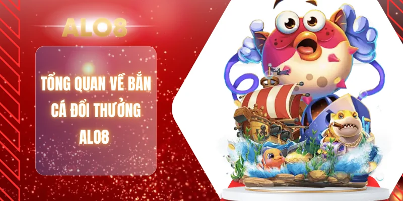 Tổng quan về bắn cá đổi thưởng ALO8