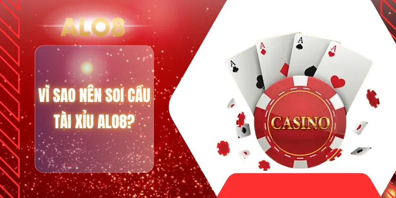 Vì sao nên soi cầu tài xỉu ALO8?